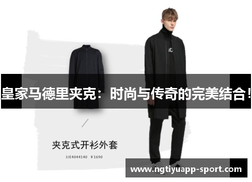 皇家马德里夹克：时尚与传奇的完美结合！