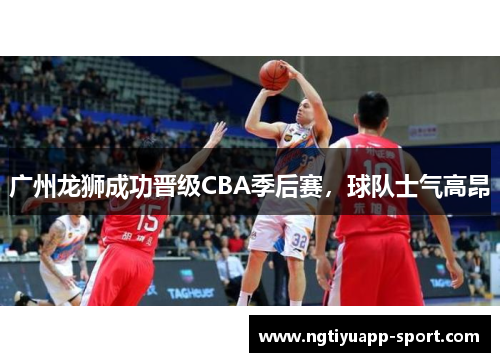 广州龙狮成功晋级CBA季后赛，球队士气高昂