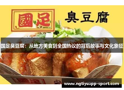 国足臭豆腐：从地方美食到全国热议的背后故事与文化象征