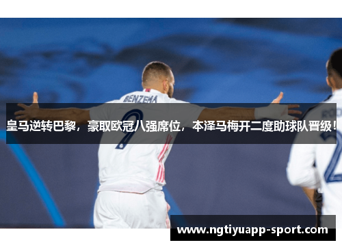 皇马逆转巴黎，豪取欧冠八强席位，本泽马梅开二度助球队晋级！