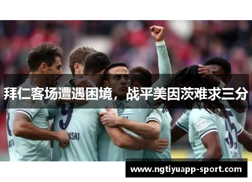 拜仁客场遭遇困境，战平美因茨难求三分