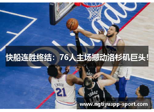 快船连胜终结：76人主场撼动洛杉矶巨头！