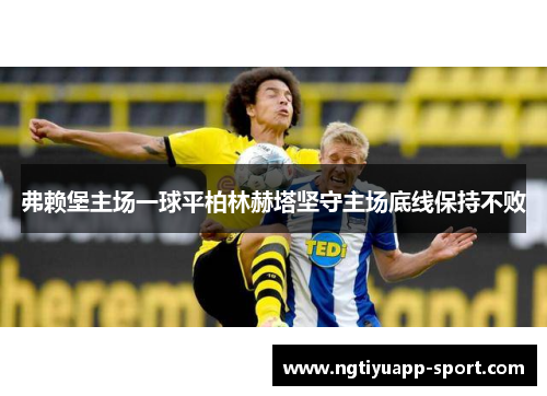 弗赖堡主场一球平柏林赫塔坚守主场底线保持不败