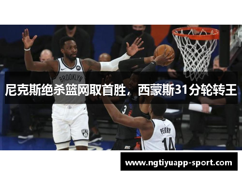 尼克斯绝杀篮网取首胜，西蒙斯31分轮转王
