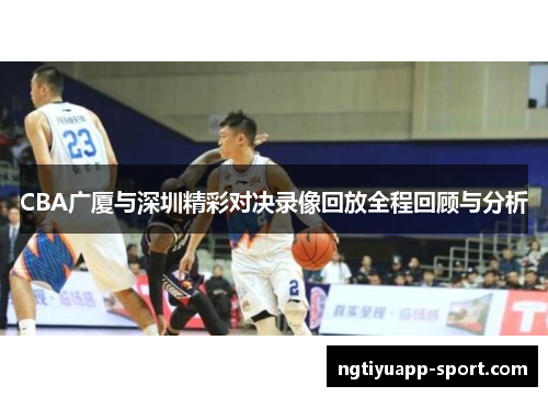 CBA广厦与深圳精彩对决录像回放全程回顾与分析