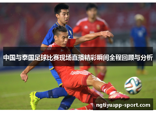 中国与泰国足球比赛现场直播精彩瞬间全程回顾与分析