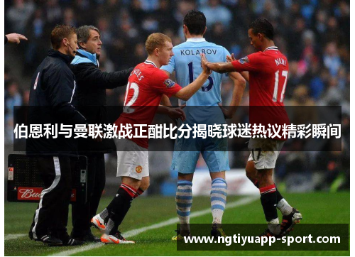 伯恩利与曼联激战正酣比分揭晓球迷热议精彩瞬间