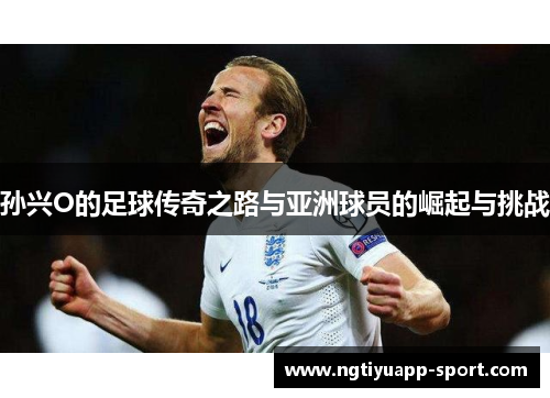 孙兴O的足球传奇之路与亚洲球员的崛起与挑战