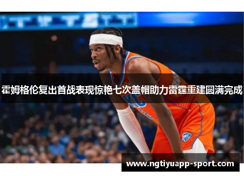 霍姆格伦复出首战表现惊艳七次盖帽助力雷霆重建圆满完成
