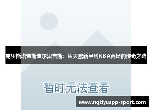 克里斯塔普斯波尔津吉斯：从天赋新星到NBA赛场的传奇之路