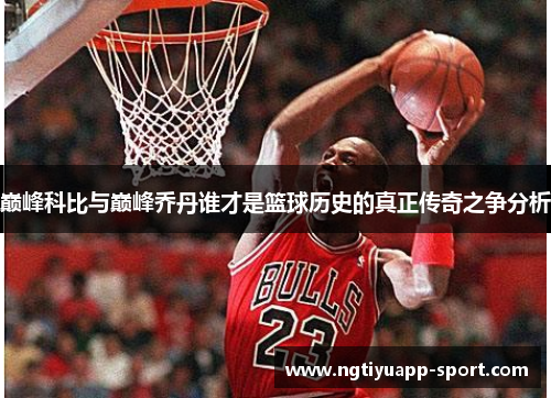 巅峰科比与巅峰乔丹谁才是篮球历史的真正传奇之争分析