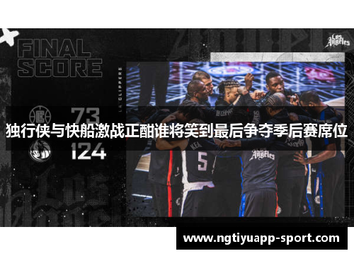 独行侠与快船激战正酣谁将笑到最后争夺季后赛席位